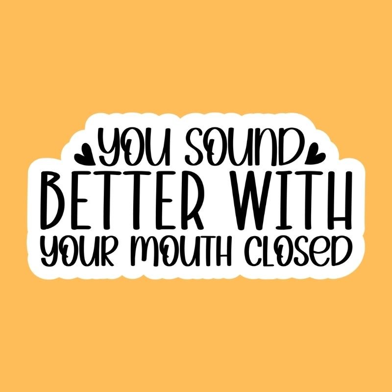 You Sound Better With Your Mouth Closed Sticker